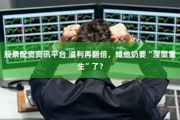 股票配资资讯平台 溢利再翻倍，维他奶要“涅槃重生”了？