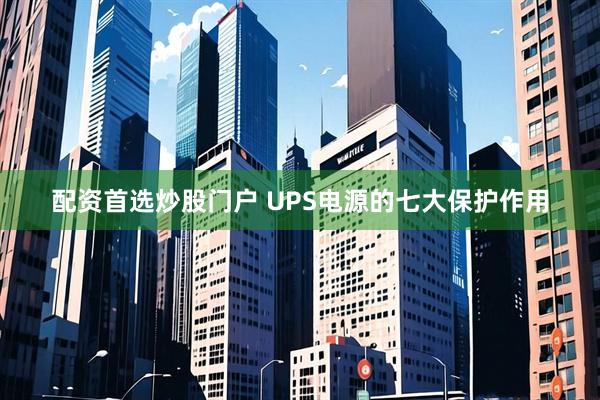 配资首选炒股门户 UPS电源的七大保护作用