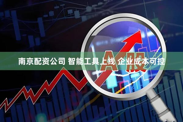 南京配资公司 智能工具上线 企业成本可控