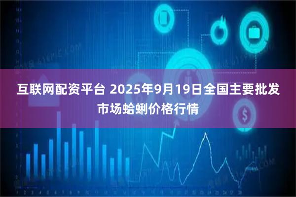 互联网配资平台 2025年9月19日全国主要批发市场蛤蜊价格行情